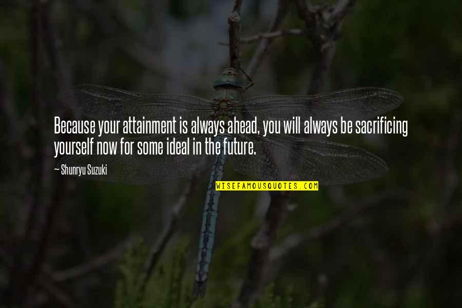 Future Is Ahead Quotes By Shunryu Suzuki: Because your attainment is always ahead, you will