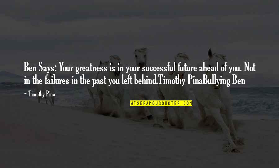 Future Is Ahead Quotes By Timothy Pina: Ben Says: Your greatness is in your successful