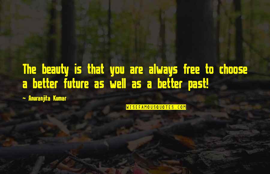 Future Is Better Quotes By Anuranjita Kumar: The beauty is that you are always free