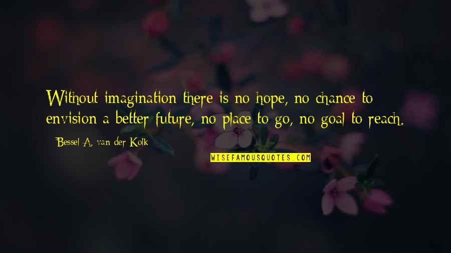 Future Is Better Quotes By Bessel A. Van Der Kolk: Without imagination there is no hope, no chance