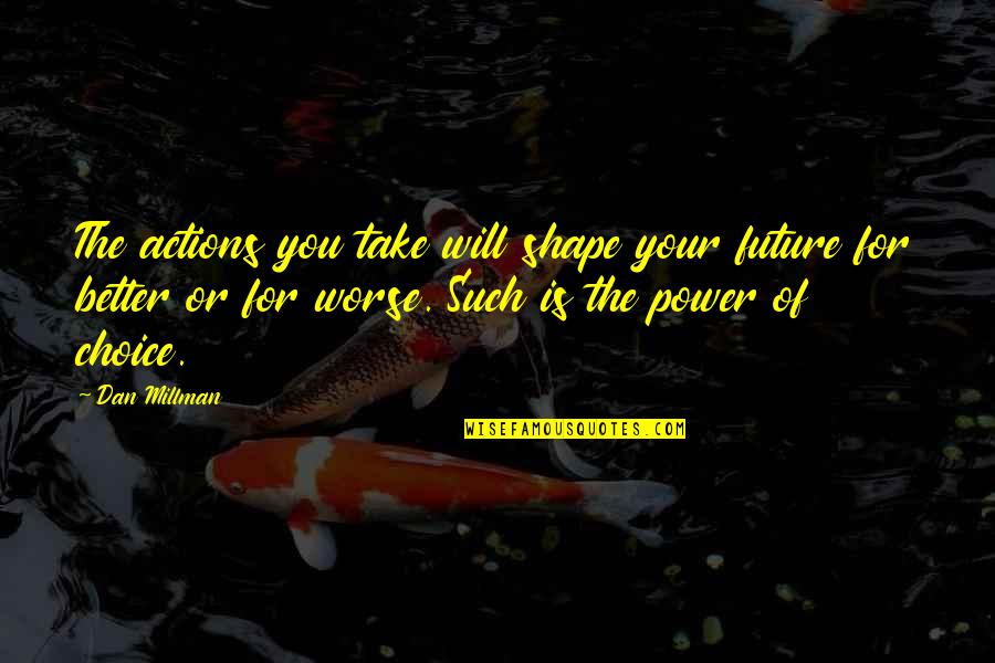 Future Is Better Quotes By Dan Millman: The actions you take will shape your future