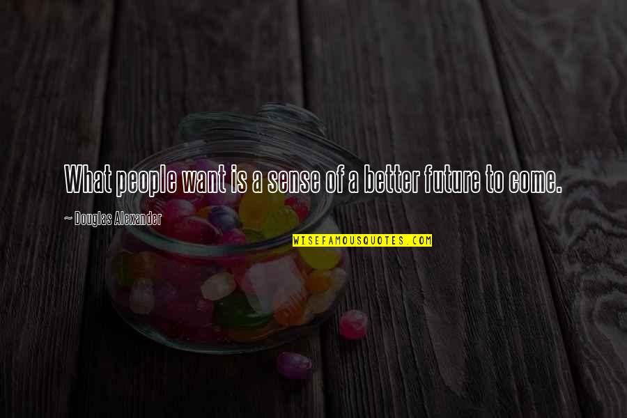 Future Is Better Quotes By Douglas Alexander: What people want is a sense of a