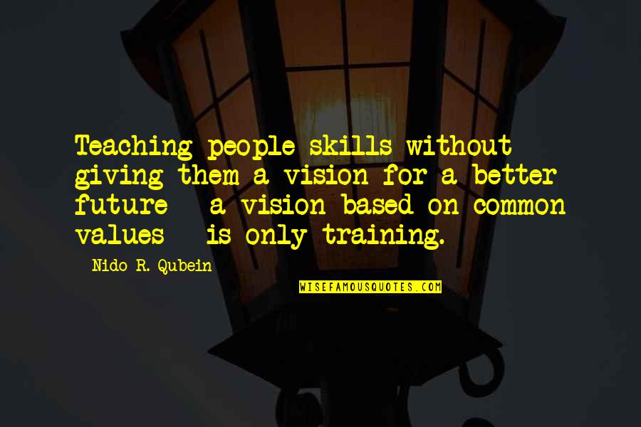 Future Is Better Quotes By Nido R. Qubein: Teaching people skills without giving them a vision