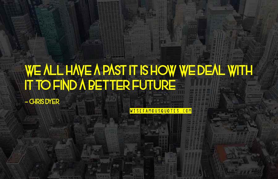 Future Is Better Than Past Quotes By Chris Dyer: We all have a past it is how