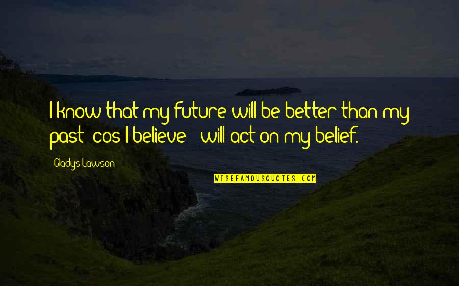 Future Is Better Than Past Quotes By Gladys Lawson: I know that my future will be better