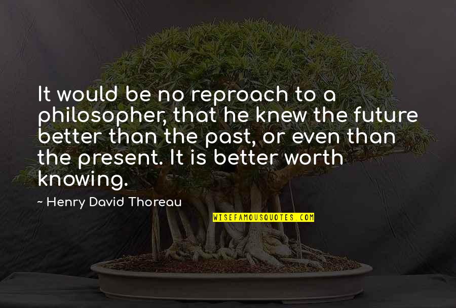 Future Is Better Than Past Quotes By Henry David Thoreau: It would be no reproach to a philosopher,