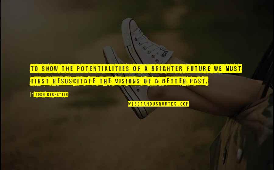 Future Is Better Than Past Quotes By Josh Bernstein: To show the potentialities of a brighter future