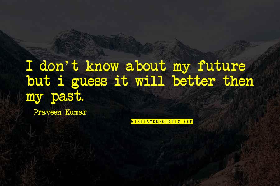 Future Is Better Than Past Quotes By Praveen Kumar: I don't know about my future but i