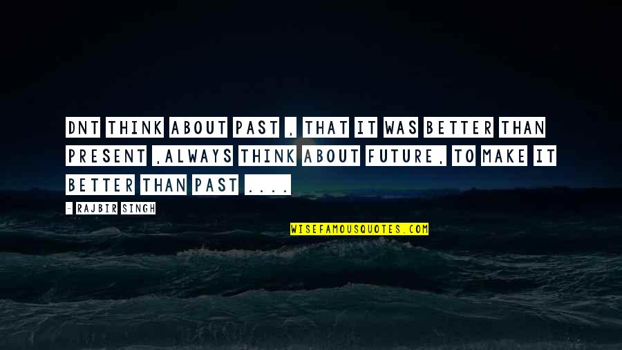 Future Is Better Than Past Quotes By Rajbir Singh: Dnt Think About Past , THat It Was