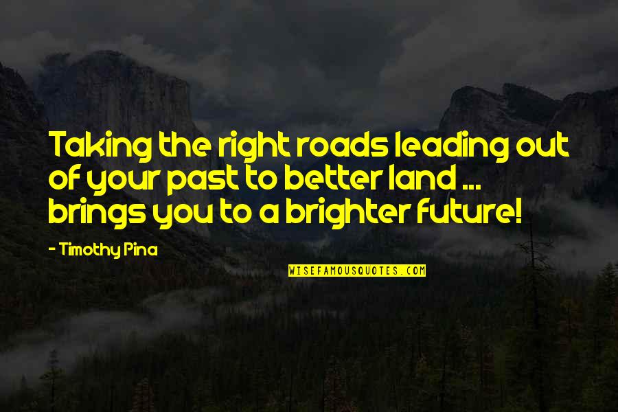 Future Is Better Than Past Quotes By Timothy Pina: Taking the right roads leading out of your