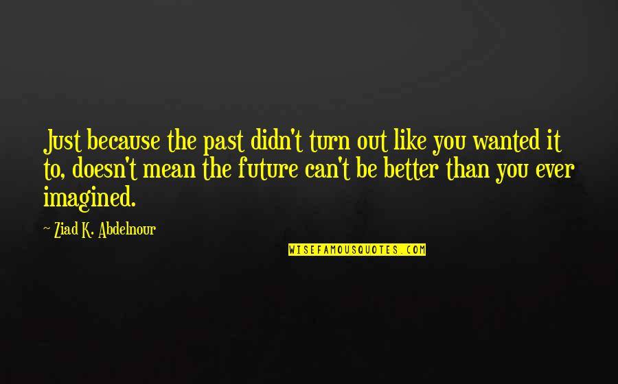 Future Is Better Than Past Quotes By Ziad K. Abdelnour: Just because the past didn't turn out like