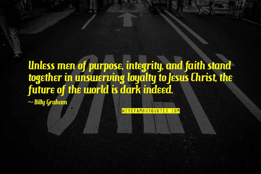Future Is Dark Quotes By Billy Graham: Unless men of purpose, integrity, and faith stand Future Is Dark Quotes By Billy Graham: Unless men of purpose, integrity, and faith stand