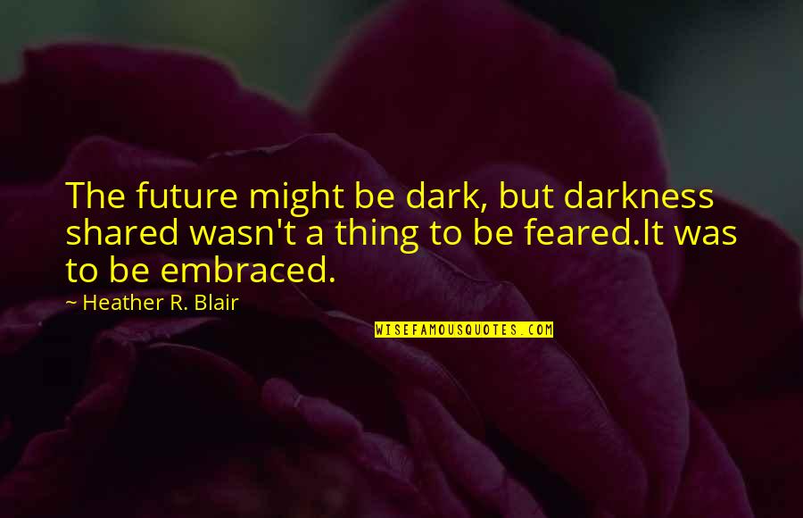 Future Is Dark Quotes By Heather R. Blair: The future might be dark, but darkness shared Future Is Dark Quotes By Heather R. Blair: The future might be dark, but darkness shared