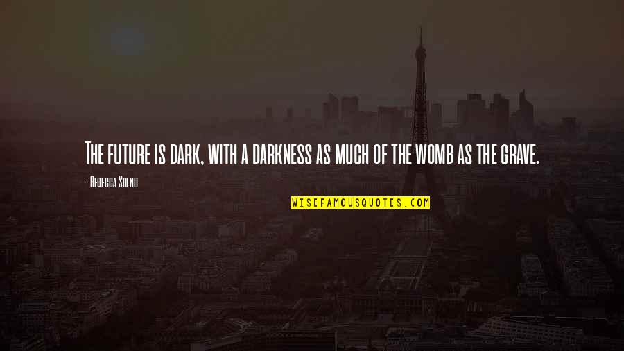 Future Is Dark Quotes By Rebecca Solnit: The future is dark, with a darkness as