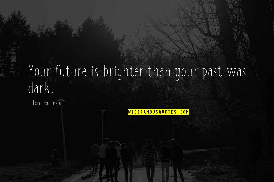 Future Is Dark Quotes By Toni Sorenson: Your future is brighter than your past was Future Is Dark Quotes By Toni Sorenson: Your future is brighter than your past was
