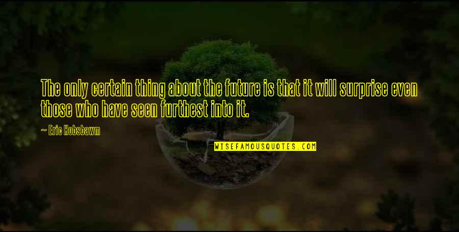 Future Is Not Certain Quotes By Eric Hobsbawm: The only certain thing about the future is Future Is Not Certain Quotes By Eric Hobsbawm: The only certain thing about the future is