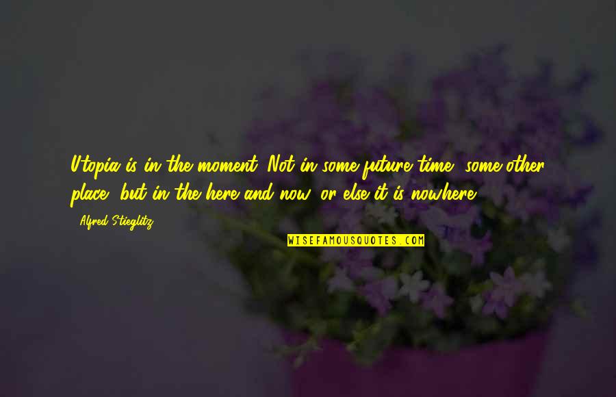 Future Is Now Quotes By Alfred Stieglitz: Utopia is in the moment. Not in some Future Is Now Quotes By Alfred Stieglitz: Utopia is in the moment. Not in some
