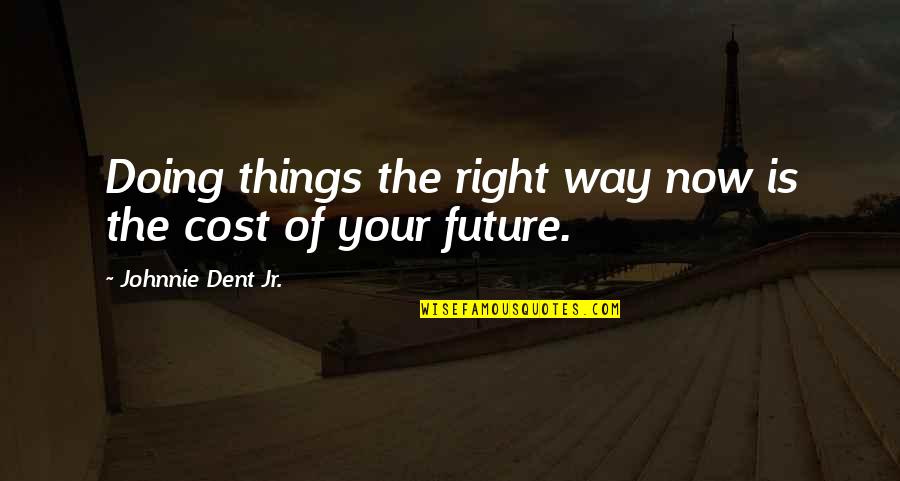 Future Is Now Quotes By Johnnie Dent Jr.: Doing things the right way now is the Future Is Now Quotes By Johnnie Dent Jr.: Doing things the right way now is the