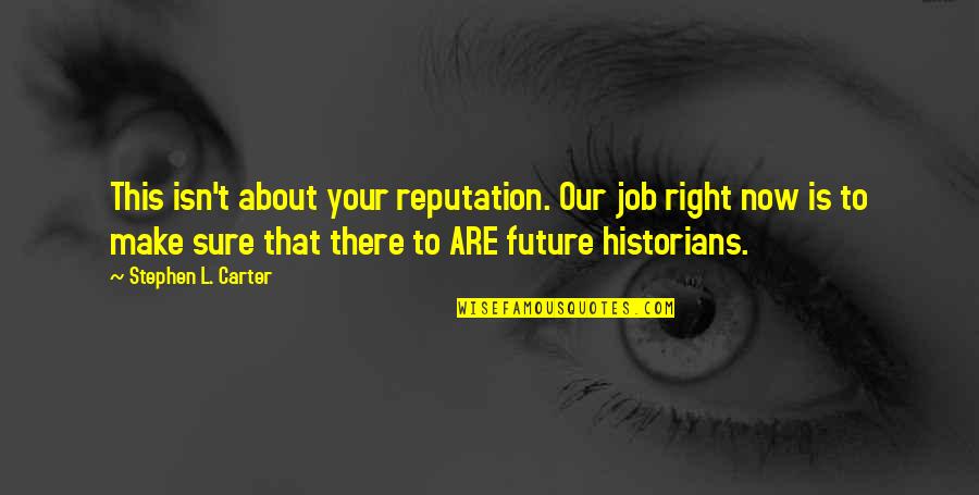 Future Is Now Quotes By Stephen L. Carter: This isn't about your reputation. Our job right Future Is Now Quotes By Stephen L. Carter: This isn't about your reputation. Our job right