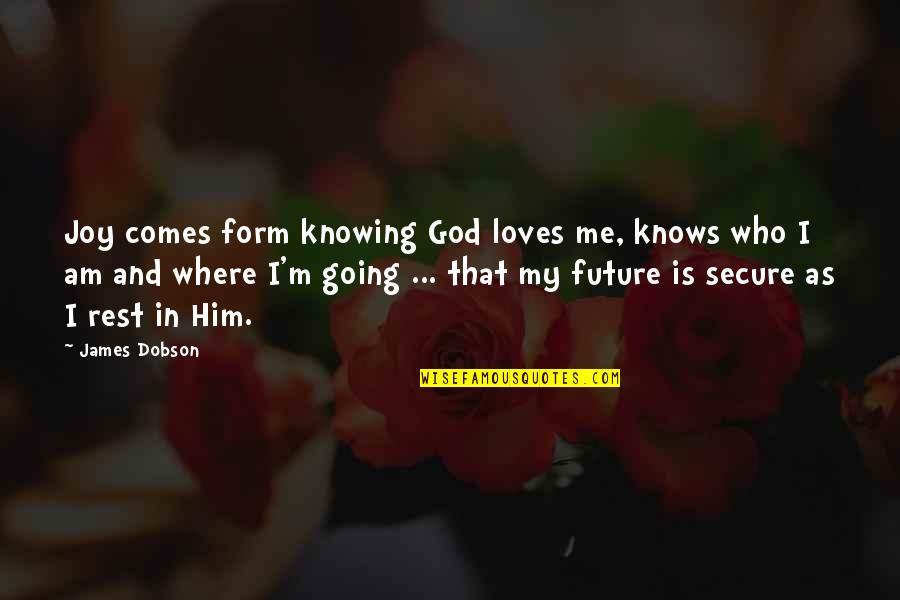 Future Joy Quotes By James Dobson: Joy comes form knowing God loves me, knows