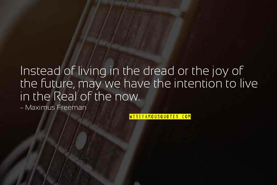 Future Joy Quotes By Maximus Freeman: Instead of living in the dread or the