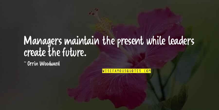 Future Leaders Quotes By Orrin Woodward: Managers maintain the present while leaders create the