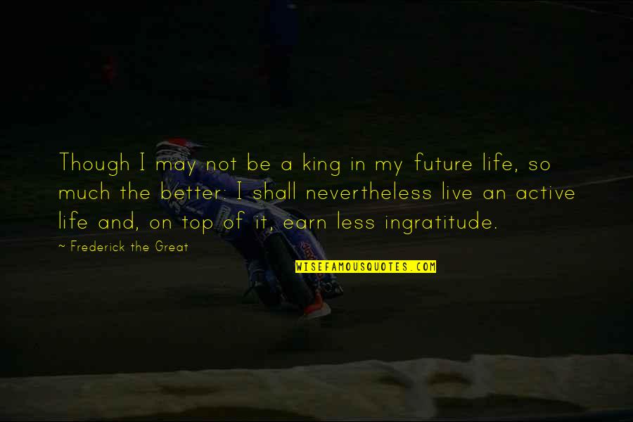 Future Life Quotes By Frederick The Great: Though I may not be a king in
