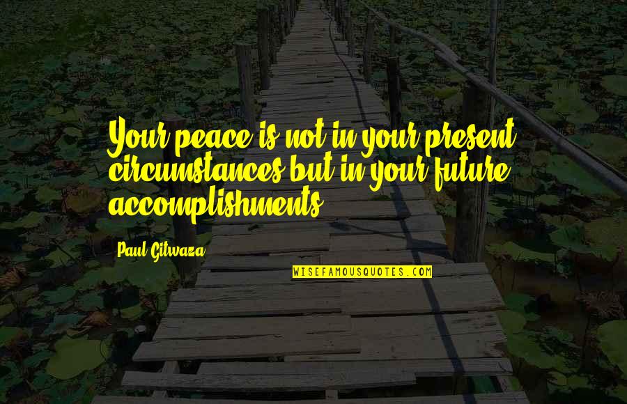 Future Life Quotes By Paul Gitwaza: Your peace is not in your present circumstances