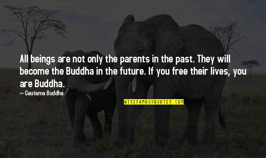 Future Lives Quotes By Gautama Buddha: All beings are not only the parents in