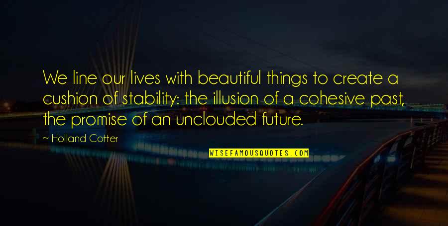 Future Lives Quotes By Holland Cotter: We line our lives with beautiful things to