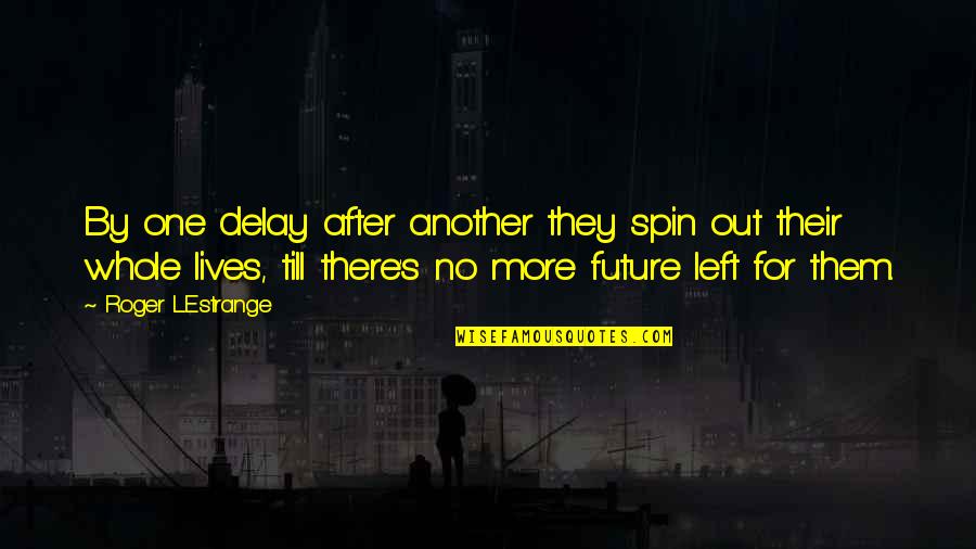 Future Lives Quotes By Roger L'Estrange: By one delay after another they spin out
