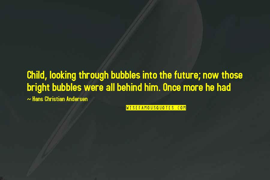 Future Looking Bright Quotes By Hans Christian Andersen: Child, looking through bubbles into the future; now Future Looking Bright Quotes By Hans Christian Andersen: Child, looking through bubbles into the future; now