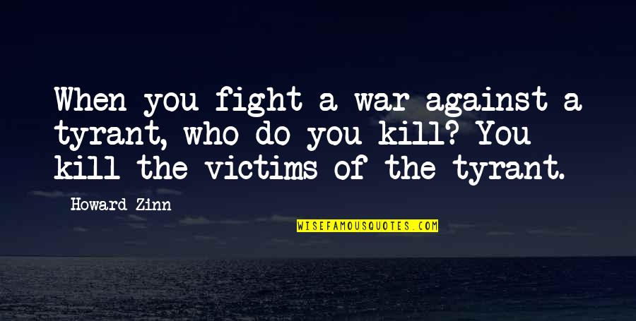 Future Looking Bright Quotes By Howard Zinn: When you fight a war against a tyrant, Future Looking Bright Quotes By Howard Zinn: When you fight a war against a tyrant,