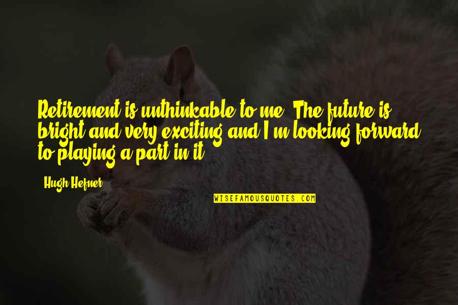 Future Looking Bright Quotes By Hugh Hefner: Retirement is unthinkable to me. The future is Future Looking Bright Quotes By Hugh Hefner: Retirement is unthinkable to me. The future is
