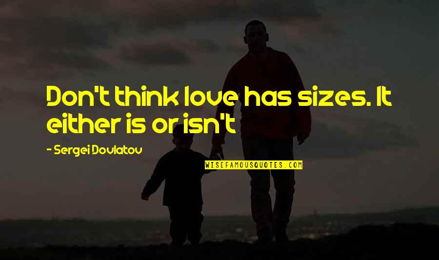 Future Looks Grim Quotes By Sergei Dovlatov: Don't think love has sizes. It either is Future Looks Grim Quotes By Sergei Dovlatov: Don't think love has sizes. It either is