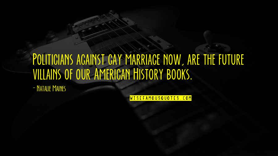 Future Marriage Quotes By Natalie Maines: Politicians against gay marriage now, are the future