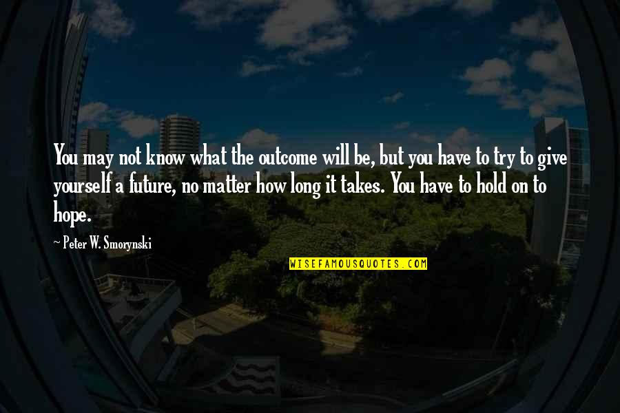 Future May Hold Quotes By Peter W. Smorynski: You may not know what the outcome will