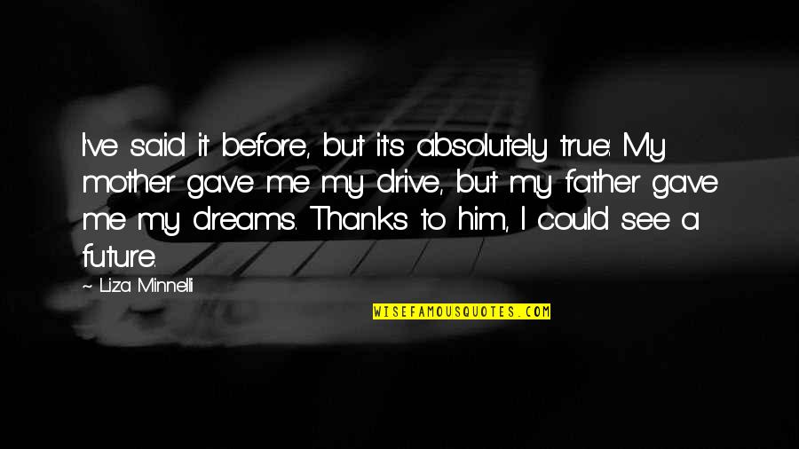 Future Me Quotes By Liza Minnelli: I've said it before, but it's absolutely true: Future Me Quotes By Liza Minnelli: I've said it before, but it's absolutely true: