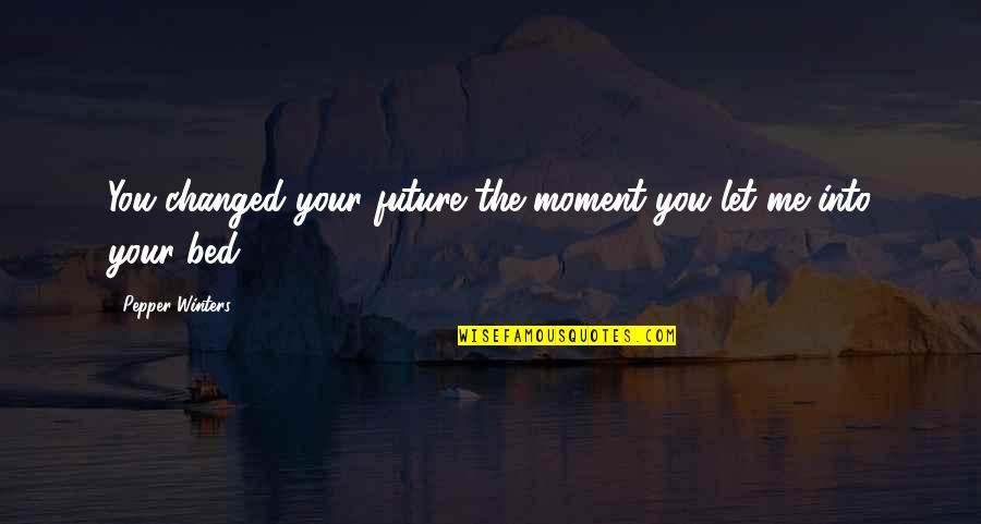Future Me Quotes By Pepper Winters: You changed your future the moment you let Future Me Quotes By Pepper Winters: You changed your future the moment you let