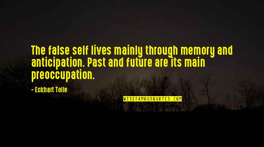 Future Memories Quotes By Eckhart Tolle: The false self lives mainly through memory and Future Memories Quotes By Eckhart Tolle: The false self lives mainly through memory and