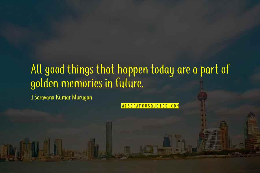 Future Memories Quotes By Saravana Kumar Murugan: All good things that happen today are a Future Memories Quotes By Saravana Kumar Murugan: All good things that happen today are a