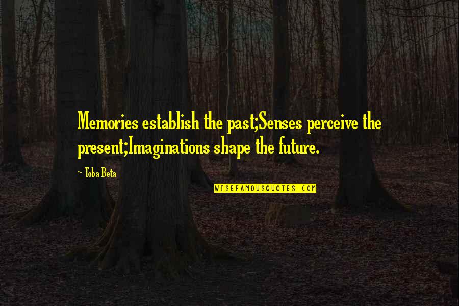 Future Memories Quotes By Toba Beta: Memories establish the past;Senses perceive the present;Imaginations shape