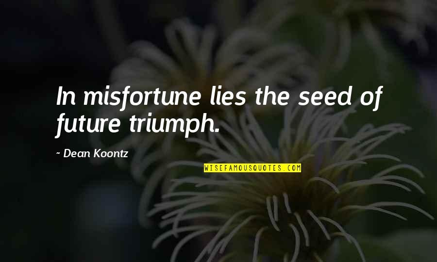 Future Misfortune Quotes By Dean Koontz: In misfortune lies the seed of future triumph. Future Misfortune Quotes By Dean Koontz: In misfortune lies the seed of future triumph.