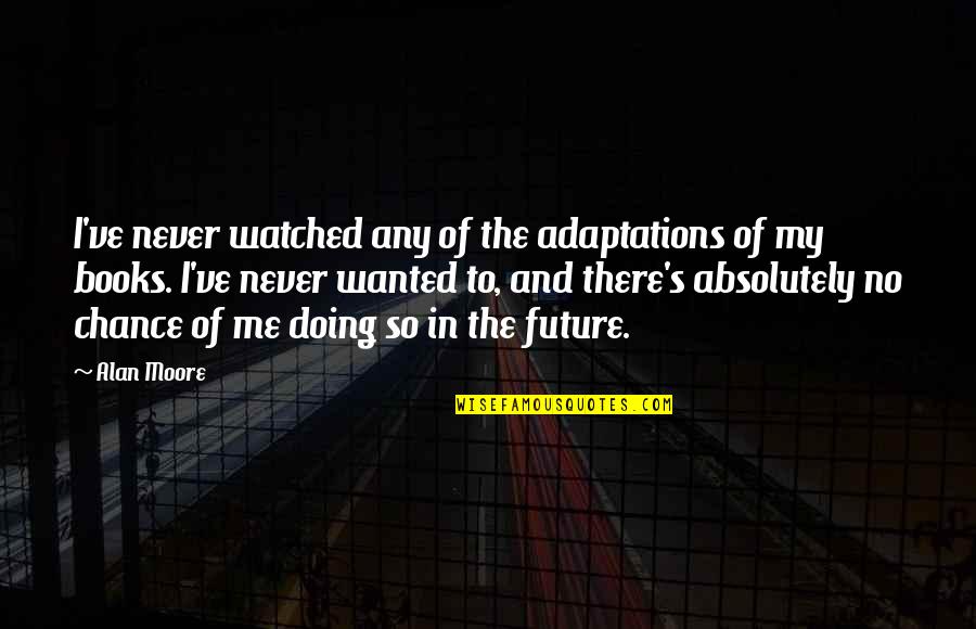 Future Mr And Mrs Quotes By Alan Moore: I've never watched any of the adaptations of