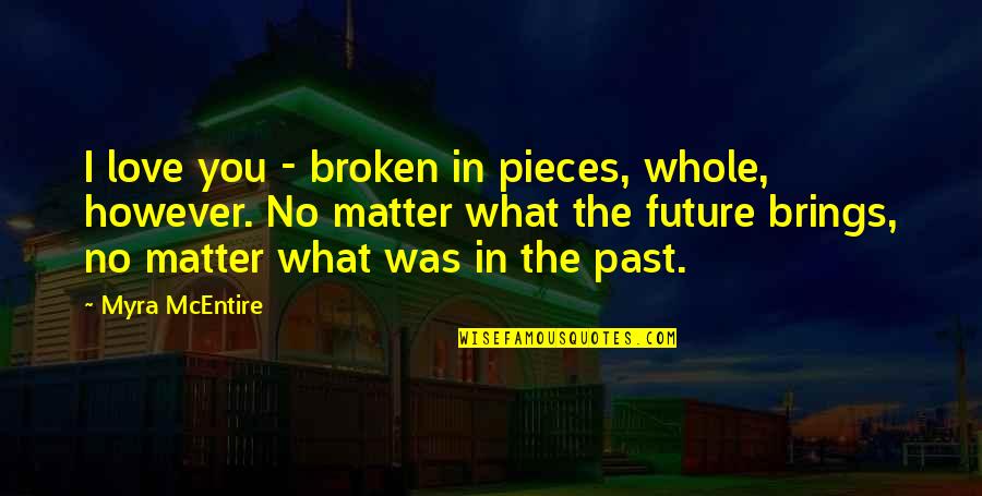 Future No Matter What Quotes By Myra McEntire: I love you - broken in pieces, whole,