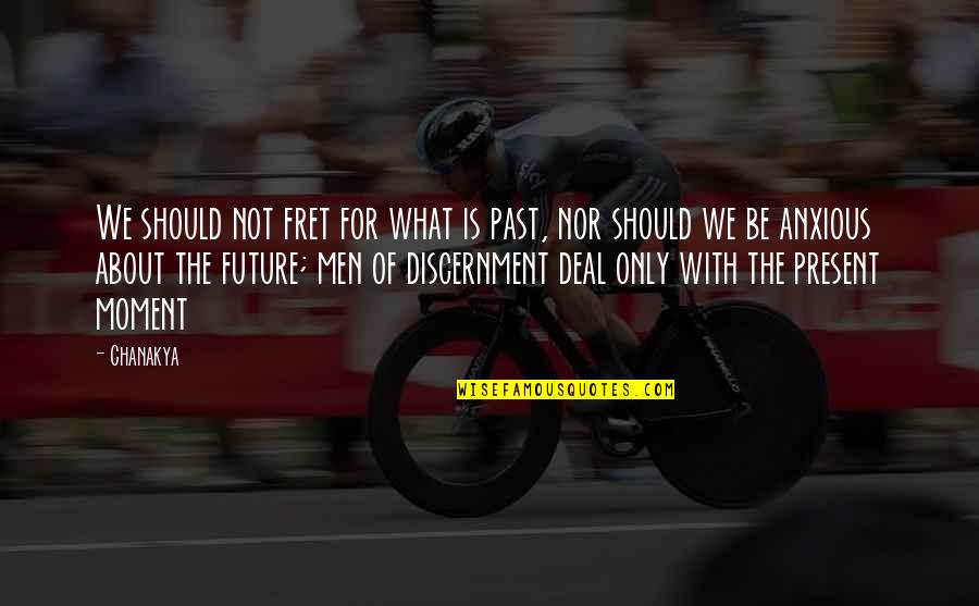 Future Not The Past Quotes By Chanakya: We should not fret for what is past,