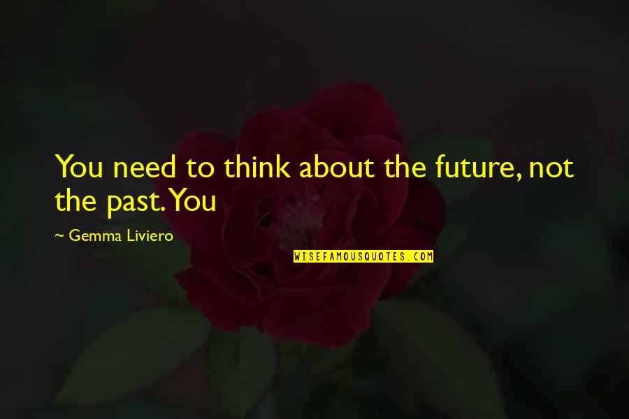 Future Not The Past Quotes By Gemma Liviero: You need to think about the future, not
