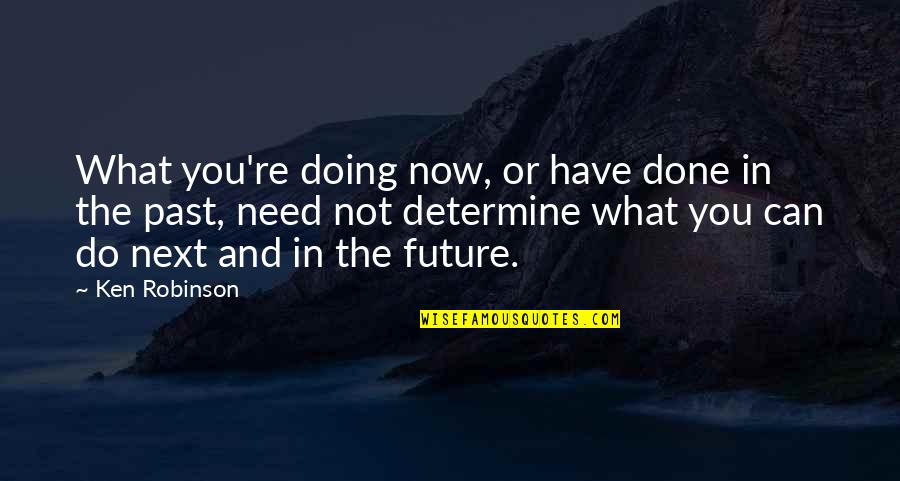 Future Not The Past Quotes By Ken Robinson: What you're doing now, or have done in