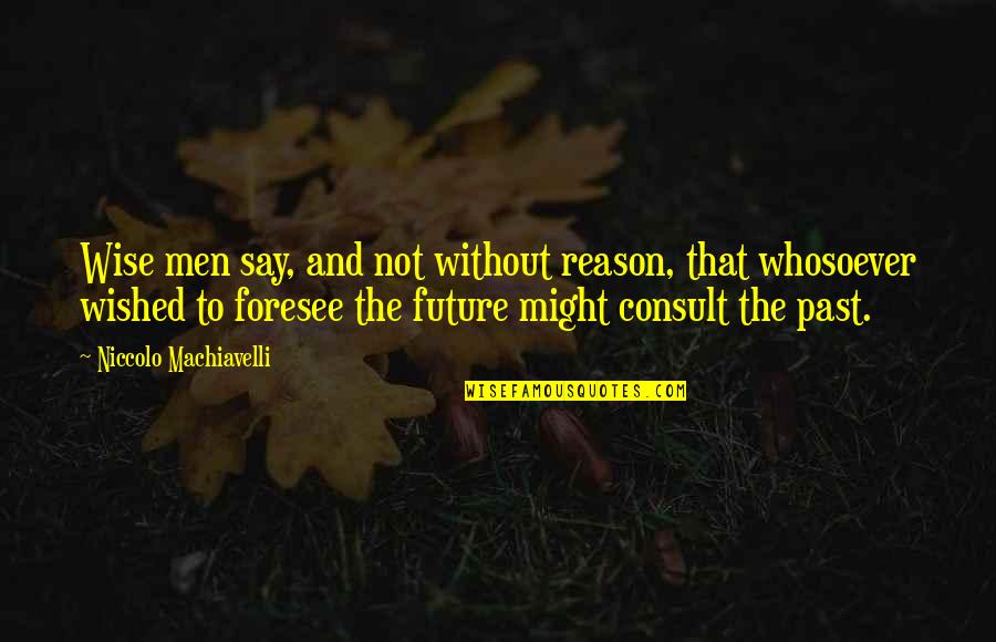 Future Not The Past Quotes By Niccolo Machiavelli: Wise men say, and not without reason, that