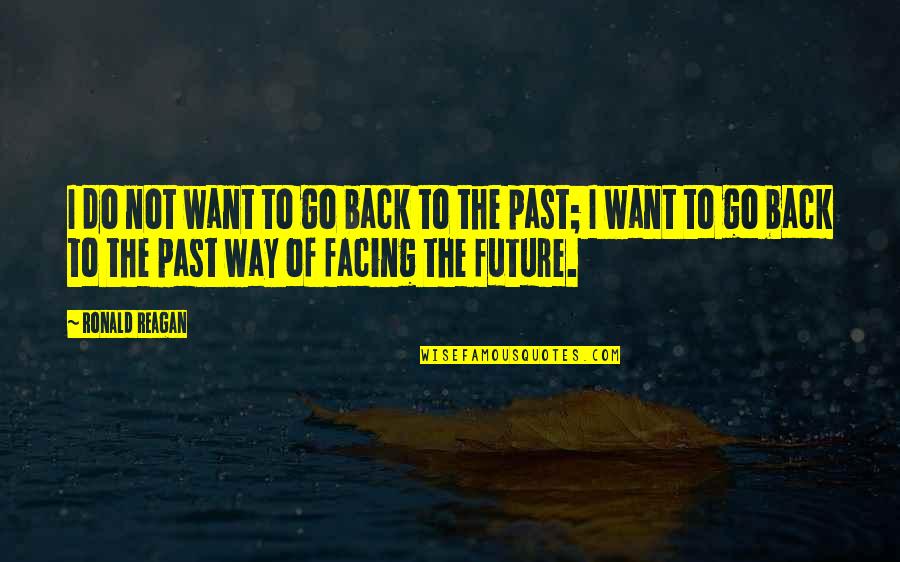 Future Not The Past Quotes By Ronald Reagan: I do not want to go back to